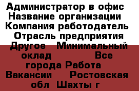 Администратор в офис › Название организации ­ Компания-работодатель › Отрасль предприятия ­ Другое › Минимальный оклад ­ 25 000 - Все города Работа » Вакансии   . Ростовская обл.,Шахты г.